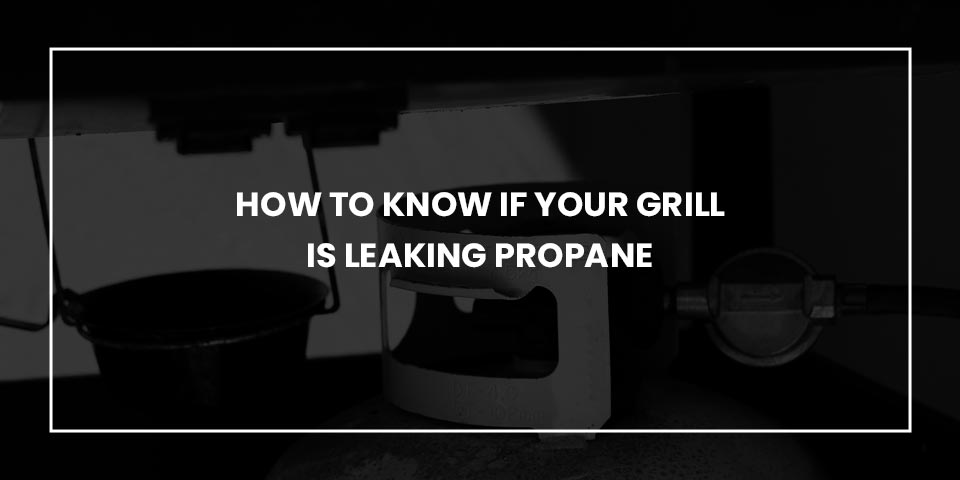 how-to-know-if-your-grill-is-leaking-propane