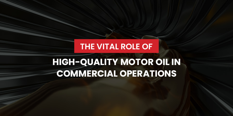 The vital role of high-quality motor oil in commercial operations